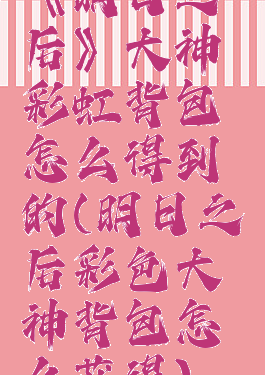 《明日之后》大神彩虹背包怎么得到的(明日之后彩色大神背包怎么获得)