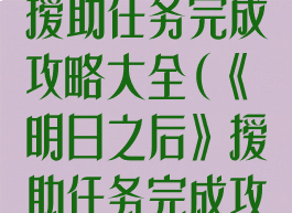 《明日之后》援助任务完成攻略大全(《明日之后》援助任务完成攻略大全图文)