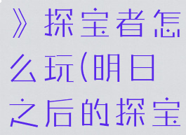 《明日之后》探宝者怎么玩(明日之后的探宝者怎么玩)
