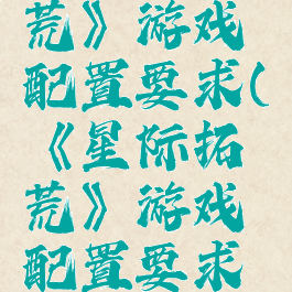 《星际拓荒》游戏配置要求(《星际拓荒》游戏配置要求高吗)
