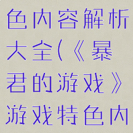 《暴君的游戏》游戏特色内容解析大全(《暴君的游戏》游戏特色内容解析大全图片)