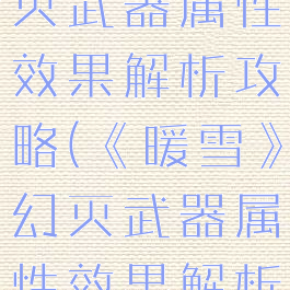 《暖雪》幻灭武器属性效果解析攻略(《暖雪》幻灭武器属性效果解析攻略)