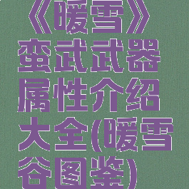 《暖雪》蛮武武器属性介绍大全(暖雪谷图鉴)
