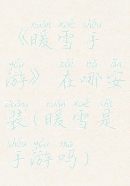 《暖雪手游》在哪安装(暖雪是手游吗)