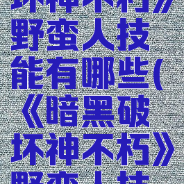 《暗黑破坏神不朽》野蛮人技能有哪些(《暗黑破坏神不朽》野蛮人技能有哪些)
