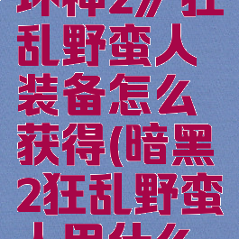 《暗黑破坏神2》狂乱野蛮人装备怎么获得(暗黑2狂乱野蛮人用什么武器)