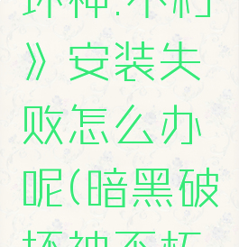 《暗黑破坏神:不朽》安装失败怎么办呢(暗黑破坏神不朽下载方法)