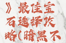 《暗黑破坏神:不朽》最佳宝石选择攻略(暗黑不朽宝石序列)