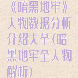 《暗黑地牢》人物数据分析介绍大全(暗黑地牢全人物解析)