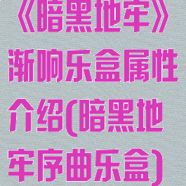 《暗黑地牢》渐响乐盒属性介绍(暗黑地牢序曲乐盒)
