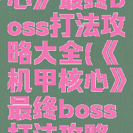 《机甲核心》最终boss打法攻略大全(《机甲核心》最终boss打法攻略大全)