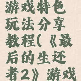 《最后的生还者2》游戏特色玩法分享教程(《最后的生还者2》游戏特色玩法分享教程)