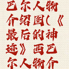 《最后的神迹》西巴尔人物介绍图(《最后的神迹》西巴尔人物介绍图片大全)