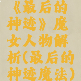 《最后的神迹》魔女人物解析(最后的神迹魔法)