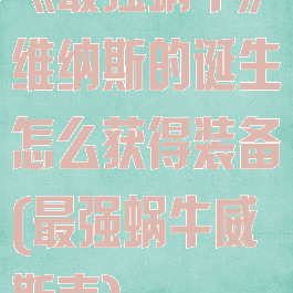 《最强蜗牛》维纳斯的诞生怎么获得装备(最强蜗牛威斯克)