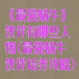 《最强蜗牛》伙伴有哪些人物(最强蜗牛伙伴培养攻略)