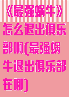 《最强蜗牛》怎么退出俱乐部啊(最强蜗牛退出俱乐部在哪)