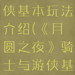 《月圆之夜》骑士与游侠基本玩法介绍(《月圆之夜》骑士与游侠基本玩法介绍)