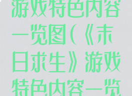 《末日求生》游戏特色内容一览图(《末日求生》游戏特色内容一览图表)