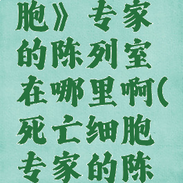 《死亡细胞》专家的陈列室在哪里啊(死亡细胞专家的陈列)