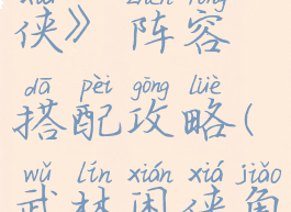 《武林闲侠》阵容搭配攻略(武林闲侠角色排行)