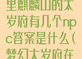 《梦幻西游》里麒麟山的太岁府有几个npc答案是什么(梦幻太岁府在哪里)