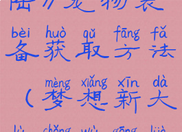 《梦想新大陆》宠物装备获取方法(梦想新大陆宠物攻略)