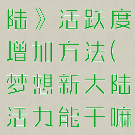 《梦想新大陆》活跃度增加方法(梦想新大陆活力能干嘛)