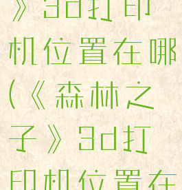 《森林之子》3d打印机位置在哪(《森林之子》3d打印机位置在哪里)