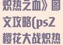 《樱花大战:炽热之血》图文攻略(ps2樱花大战炽热之血中文版)