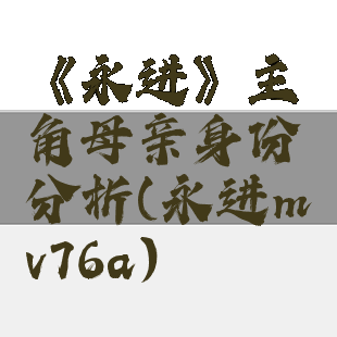 《永进》主角母亲身份分析(永进mv76a)