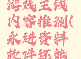 《永进》游戏主线内容推测(永进资料软件还能用吗)