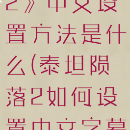 《泰坦陨落2》中文设置方法是什么(泰坦陨落2如何设置中文字幕)