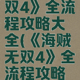 《海贼无双4》全流程攻略大全(《海贼无双4》全流程攻略大全视频)