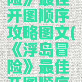 《浮岛冒险》最佳开图顺序攻略图文(《浮岛冒险》最佳开图顺序攻略图文)