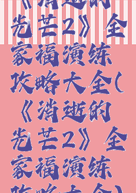 《消逝的光芒2》全家福演练攻略大全(《消逝的光芒2》全家福演练攻略大全)