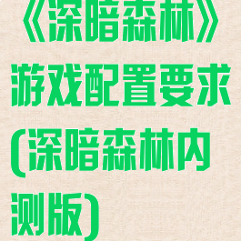 《深暗森林》游戏配置要求(深暗森林内测版)
