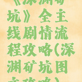 《深渊矿坑》全主线剧情流程攻略(深渊矿坑图文攻略)