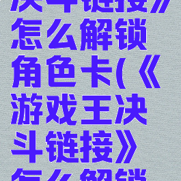 《游戏王决斗链接》怎么解锁角色卡(《游戏王决斗链接》怎么解锁角色卡牌)