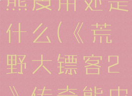 《荒野大镖客2》传奇熊皮用处是什么(《荒野大镖客2》传奇熊皮用处是什么)