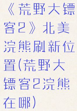 《荒野大镖客2》北美浣熊刷新位置(荒野大镖客2浣熊在哪)