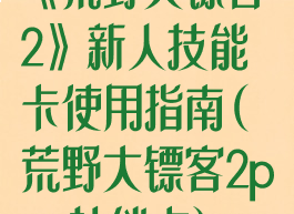 《荒野大镖客2》新人技能卡使用指南(荒野大镖客2pve技能卡)