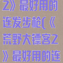 《荒野大镖客2》最好用的连发步枪(《荒野大镖客2》最好用的连发步枪)