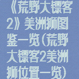 《荒野大镖客2》美洲狮图鉴一览(荒野大镖客2美洲狮位置一览)