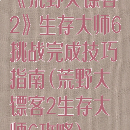 《荒野大镖客2》生存大师6挑战完成技巧指南(荒野大镖客2生存大师6攻略)