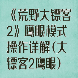 《荒野大镖客2》鹰眼模式操作详解(大镖客2鹰眼)