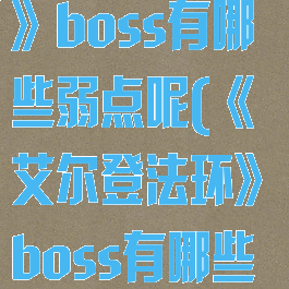《艾尔登法环》boss有哪些弱点呢(《艾尔登法环》boss有哪些弱点呢)