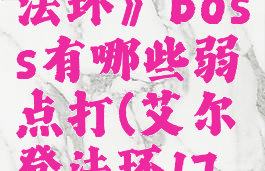 《艾尔登法环》boss有哪些弱点打(艾尔登法环17分钟演示)