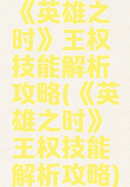 《英雄之时》王权技能解析攻略(《英雄之时》王权技能解析攻略)
