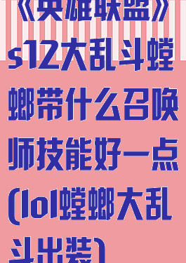 《英雄联盟》s12大乱斗螳螂带什么召唤师技能好一点(lol螳螂大乱斗出装)